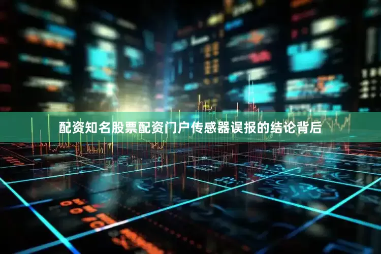 配资知名股票配资门户传感器误报的结论背后