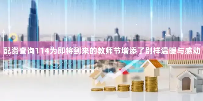 配资查询114为即将到来的教师节增添了别样温暖与感动