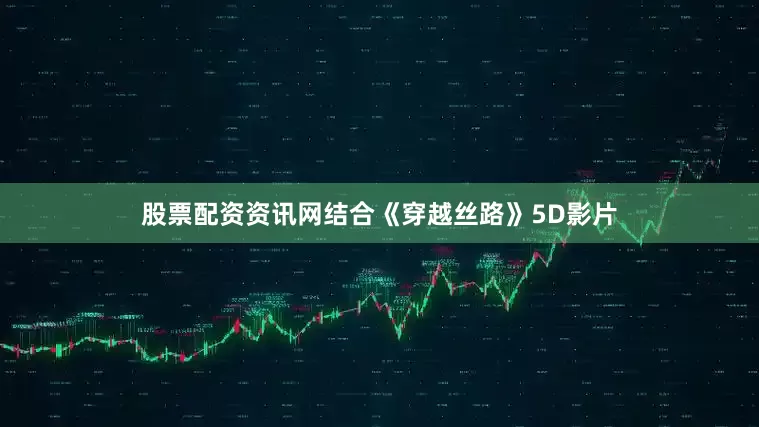 股票配资资讯网结合《穿越丝路》5D影片
