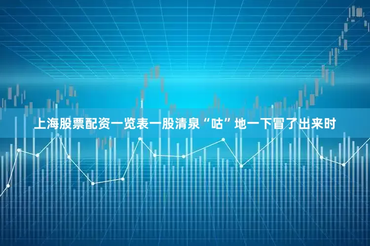 上海股票配资一览表一股清泉“咕”地一下冒了出来时