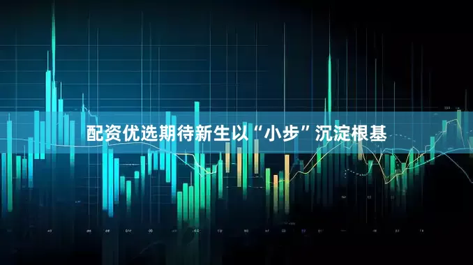 配资优选期待新生以“小步”沉淀根基