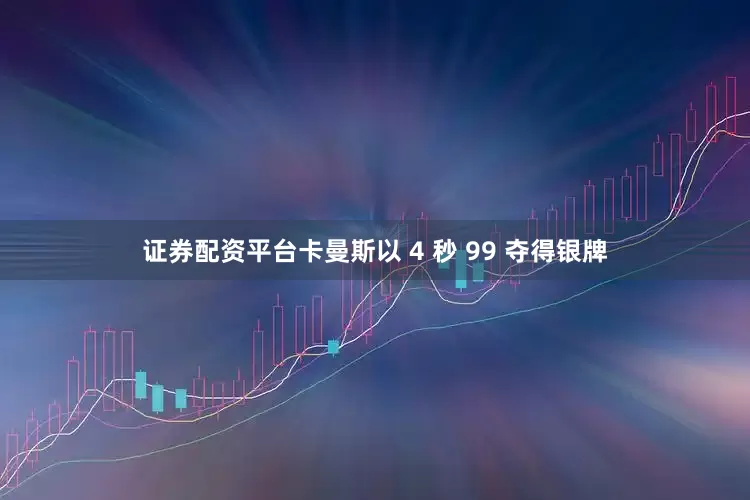证券配资平台卡曼斯以 4 秒 99 夺得银牌