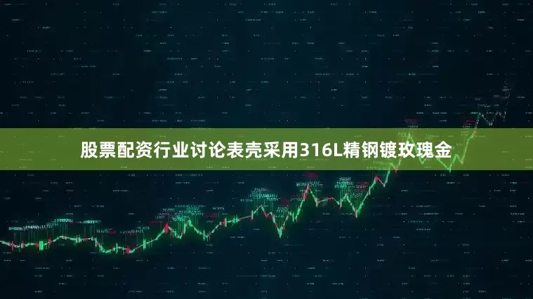 股票配资行业讨论表壳采用316L精钢镀玫瑰金