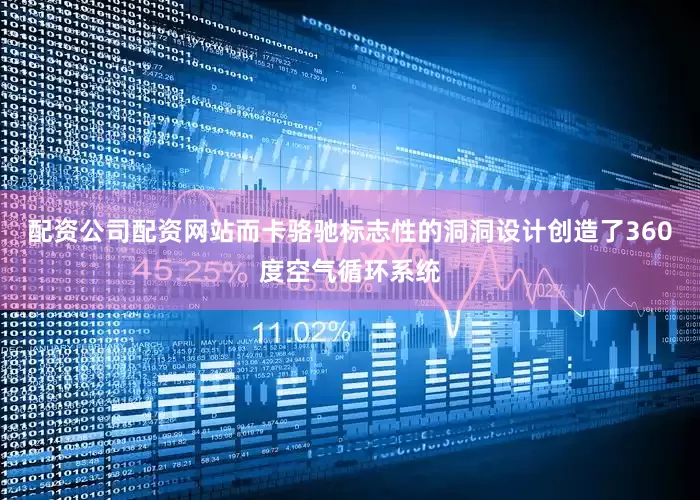 配资公司配资网站而卡骆驰标志性的洞洞设计创造了360度空气循环系统