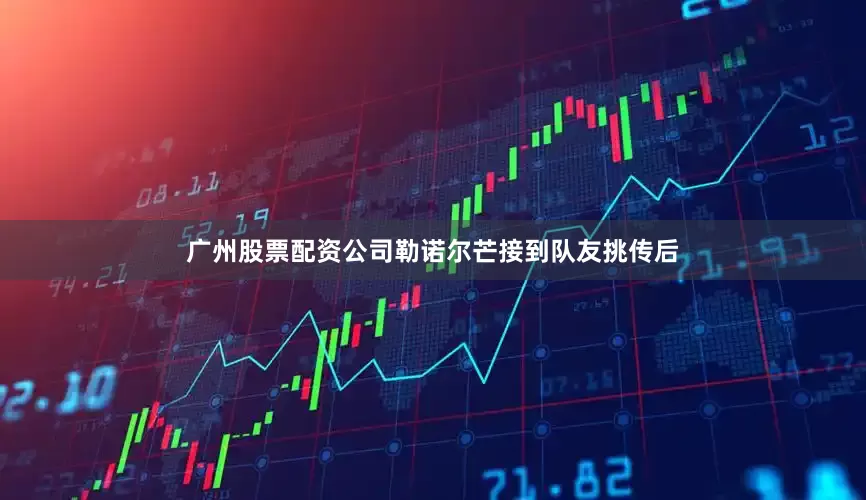 广州股票配资公司勒诺尔芒接到队友挑传后