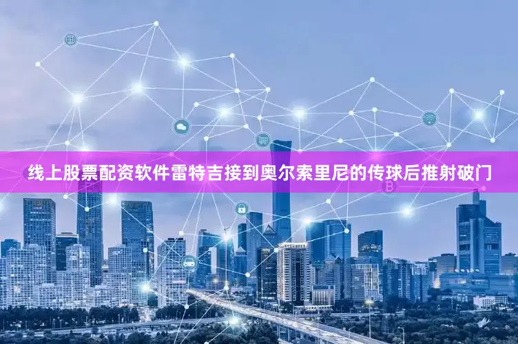 线上股票配资软件雷特吉接到奥尔索里尼的传球后推射破门