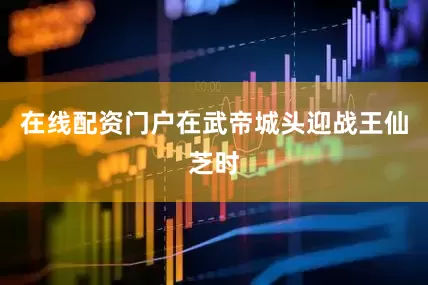 在线配资门户在武帝城头迎战王仙芝时