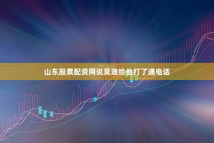 山东股票配资网说莫迪给他打了通电话