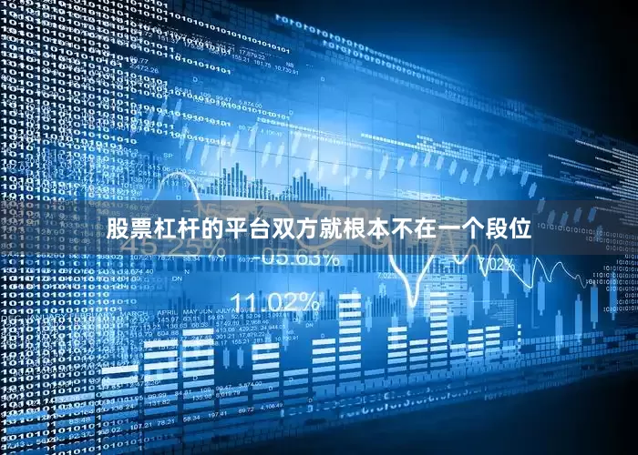 股票杠杆的平台双方就根本不在一个段位