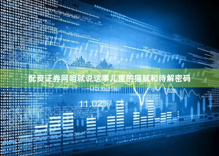 配资证券网咱就说这事儿里的猫腻和待解密码