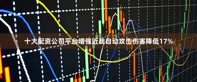 十大配资公司平台增强近战自动攻击伤害降低17%