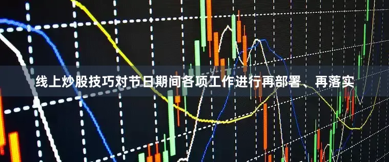 线上炒股技巧对节日期间各项工作进行再部署、再落实