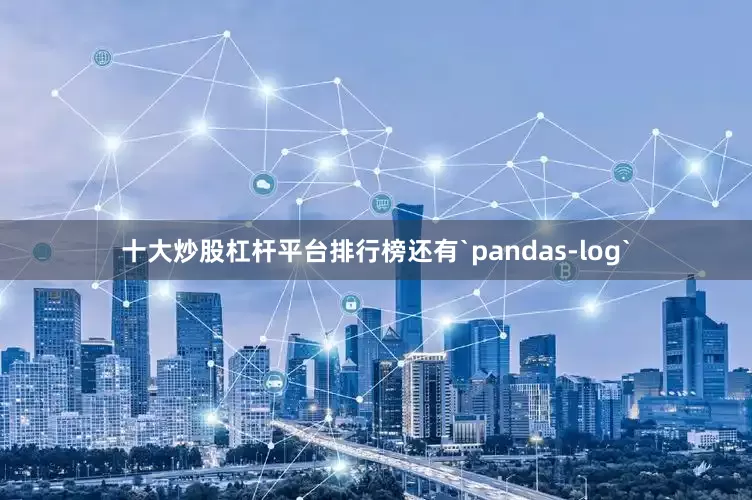 十大炒股杠杆平台排行榜还有`pandas-log`