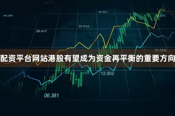 配资平台网站港股有望成为资金再平衡的重要方向
