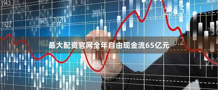 最大配资官网全年自由现金流65亿元