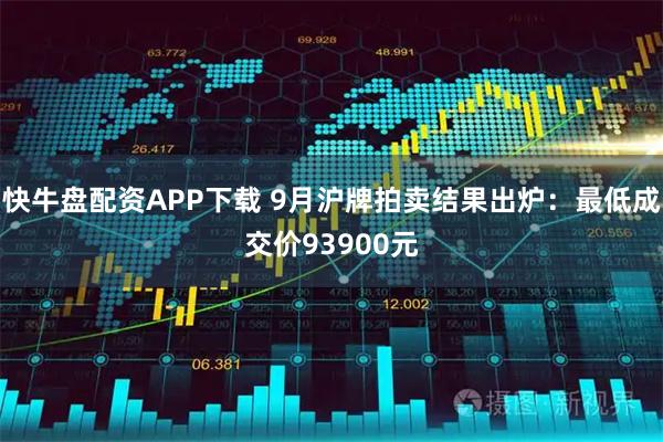 快牛盘配资APP下载 9月沪牌拍卖结果出炉：最低成交价93900元