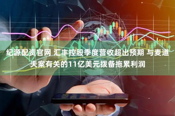纪源配资官网 汇丰控股季度营收超出预期 与麦道夫案有关的11亿美元拨备拖累利润