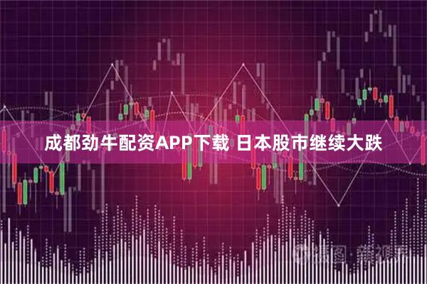 成都劲牛配资APP下载 日本股市继续大跌