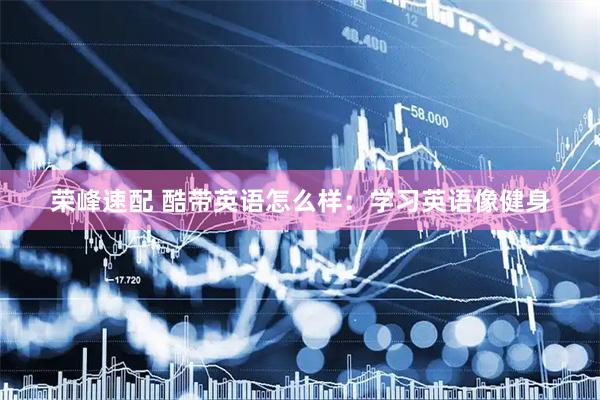 荣峰速配 酷带英语怎么样：学习英语像健身