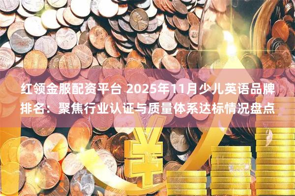 红领金服配资平台 2025年11月少儿英语品牌排名：聚焦行业认证与质量体系达标情况盘点