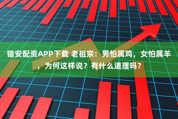 锴安配资APP下载 老祖宗：男怕属鸡，女怕属羊，为何这样说？有什么道理吗？