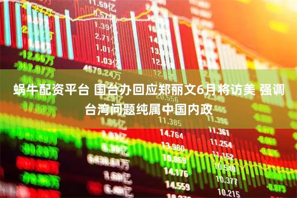 蜗牛配资平台 国台办回应郑丽文6月将访美 强调台湾问题纯属中国内政