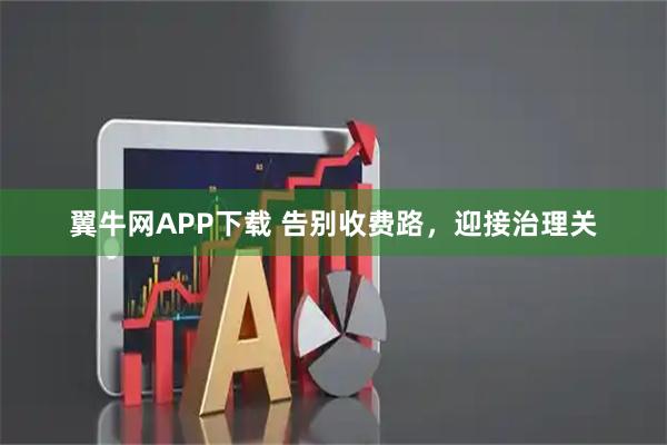 翼牛网APP下载 告别收费路，迎接治理关